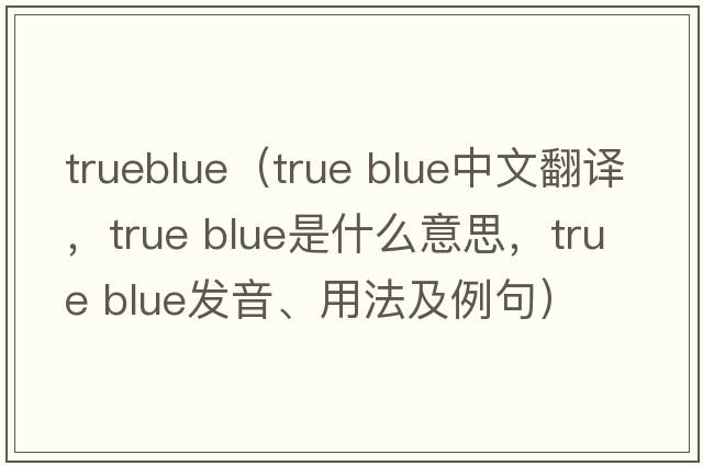 trueblue（true blue中文翻譯，true blue是什么意思，true blue發(fā)音、用法及例句）