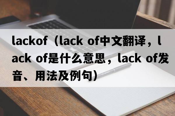 lackof（lack of中文翻譯，lack of是什么意思，lack of發(fā)音、用法及例句）