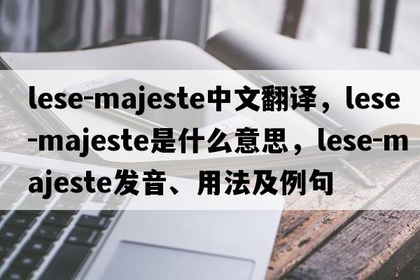 lese-majeste中文翻譯，lese-majeste是什么意思，lese-majeste發(fā)音、用法及例句
