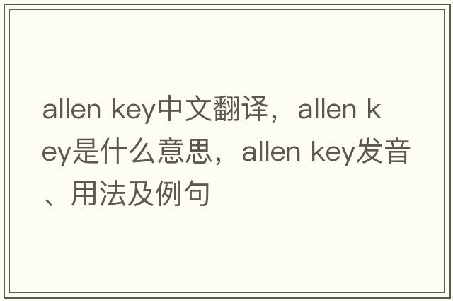 allen key中文翻譯，allen key是什么意思，allen key發(fā)音、用法及例句