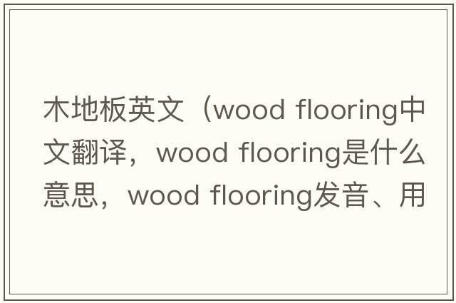木地板英文（wood flooring中文翻譯，wood flooring是什么意思，wood flooring發(fā)音、用法及例句）