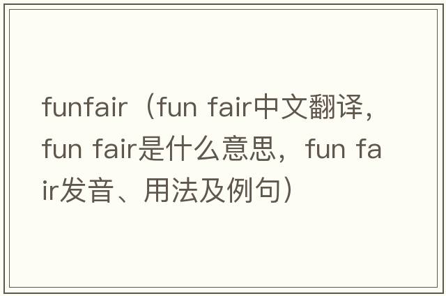 funfair（fun fair中文翻譯，fun fair是什么意思，fun fair發(fā)音、用法及例句）