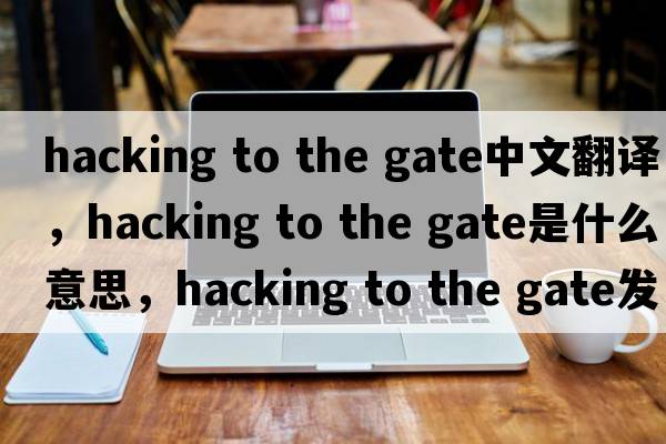 hacking to the gate中文翻譯，hacking to the gate是什么意思，hacking to the gate發(fā)音、用法及例句