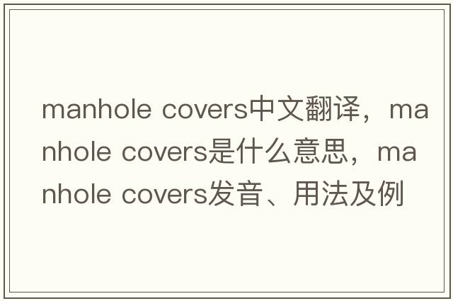 manhole covers中文翻譯，manhole covers是什么意思，manhole covers發(fā)音、用法及例句