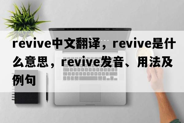 revive中文翻譯，revive是什么意思，revive發(fā)音、用法及例句