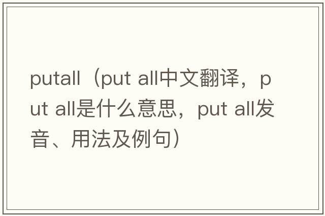 putall（put all中文翻譯，put all是什么意思，put all發(fā)音、用法及例句）