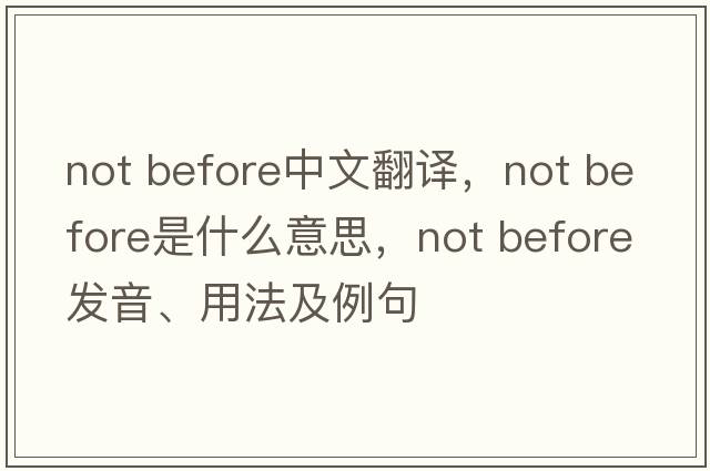 not before中文翻譯，not before是什么意思，not before發(fā)音、用法及例句