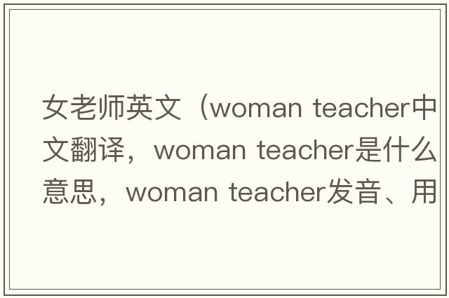 女老師英文（woman teacher中文翻譯，woman teacher是什么意思，woman teacher發(fā)音、用法及例句）