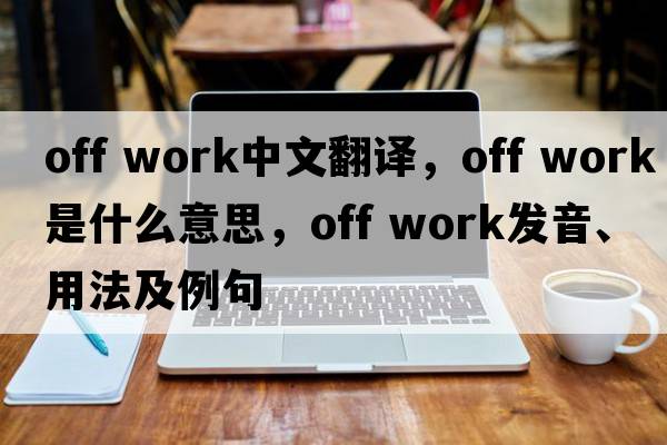 off work中文翻譯，off work是什么意思，off work發(fā)音、用法及例句