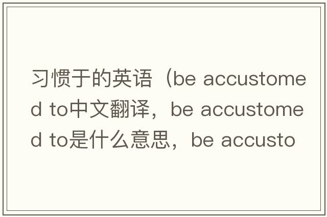 習慣于的英語(yǔ)（be accustomed to中文翻譯，be accustomed to是什么意思，be accustomed to發(fā)音、用法及例句）