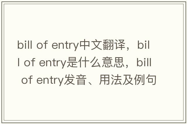 bill of entry中文翻譯，bill of entry是什么意思，bill of entry發(fā)音、用法及例句