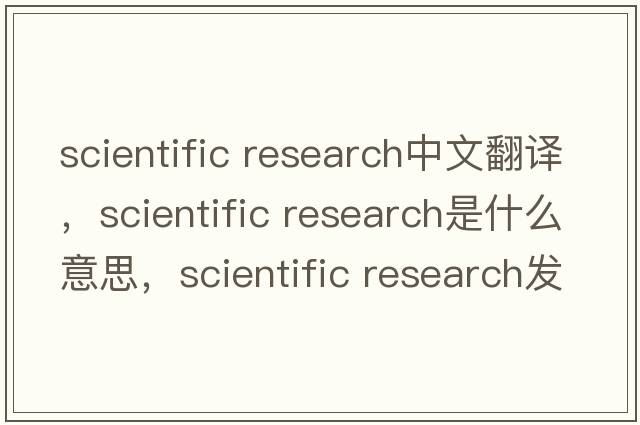 scientific research中文翻譯，scientific research是什么意思，scientific research發(fā)音、用法及例句