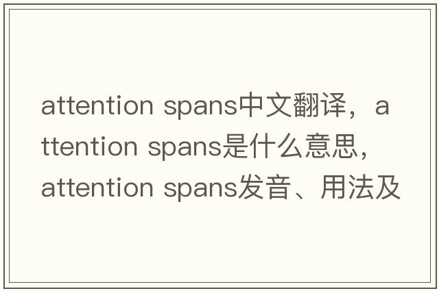 attention spans中文翻譯，attention spans是什么意思，attention spans發(fā)音、用法及例句