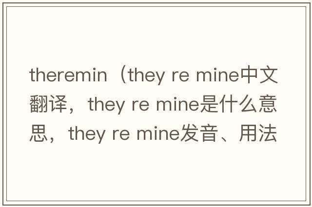 theremin（they re mine中文翻譯，they re mine是什么意思，they re mine發(fā)音、用法及例句）