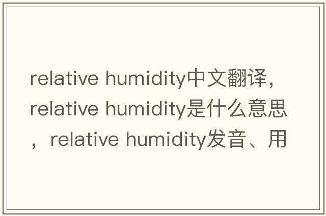relative humidity中文翻譯，relative humidity是什么意思，relative humidity發(fā)音、用法及例句