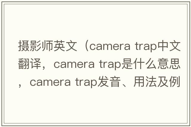 攝影師英文（camera trap中文翻譯，camera trap是什么意思，camera trap發(fā)音、用法及例句）
