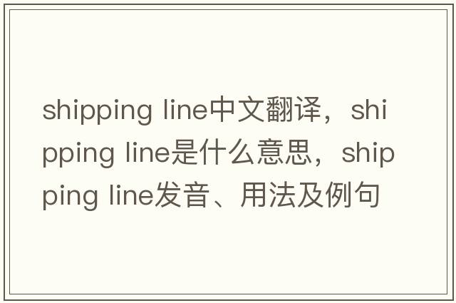 shipping line中文翻譯，shipping line是什么意思，shipping line發(fā)音、用法及例句