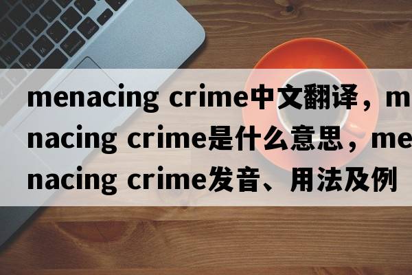 menacing crime中文翻譯，menacing crime是什么意思，menacing crime發(fā)音、用法及例句
