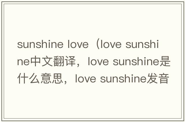 sunshine love（love sunshine中文翻譯，love sunshine是什么意思，love sunshine發(fā)音、用法及例句）