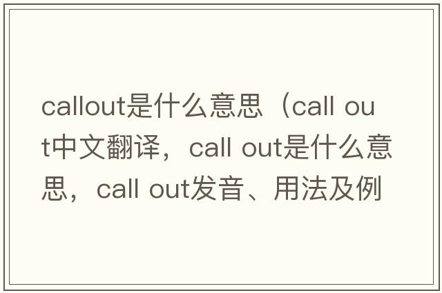 callout是什么意思（call out中文翻譯，call out是什么意思，call out發(fā)音、用法及例句）