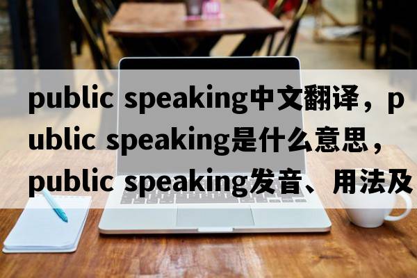 public speaking中文翻譯，public speaking是什么意思，public speaking發(fā)音、用法及例句