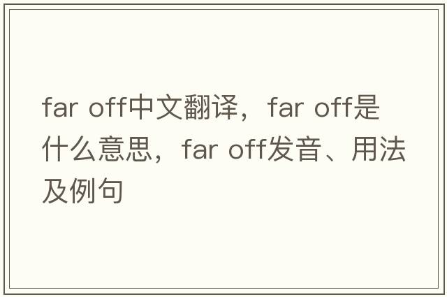 far off中文翻譯，far off是什么意思，far off發(fā)音、用法及例句