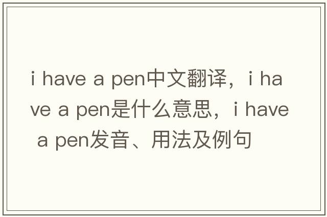 i have a pen中文翻譯，i have a pen是什么意思，i have a pen發(fā)音、用法及例句