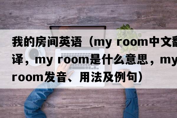 我的房間英語(yǔ)（my room中文翻譯，my room是什么意思，my room發(fā)音、用法及例句）