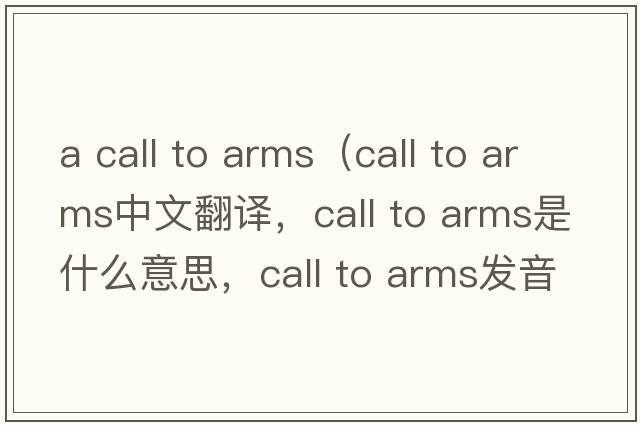 a call to arms（call to arms中文翻譯，call to arms是什么意思，call to arms發(fā)音、用法及例句）