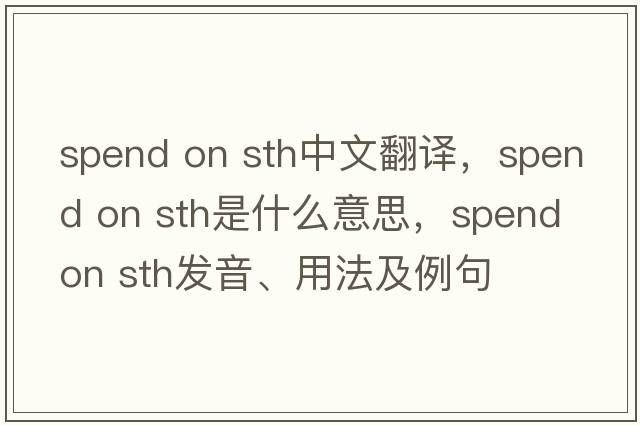 spend on sth中文翻譯，spend on sth是什么意思，spend on sth發(fā)音、用法及例句