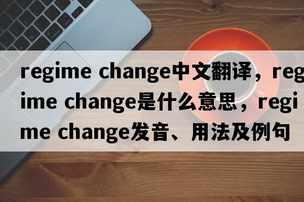 regime change中文翻譯，regime change是什么意思，regime change發(fā)音、用法及例句