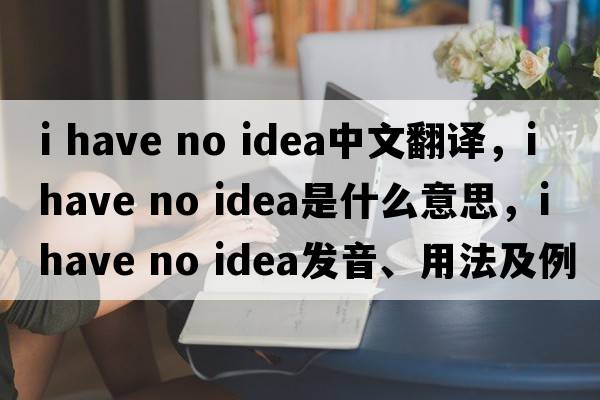 I have no idea中文翻譯，I have no idea是什么意思，I have no idea發(fā)音、用法及例句