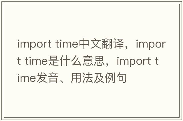 import time中文翻譯，import time是什么意思，import time發(fā)音、用法及例句