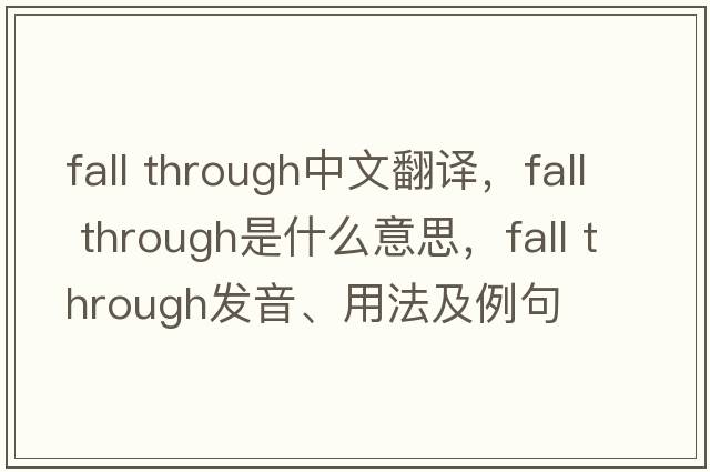 fall through中文翻譯，fall through是什么意思，fall through發(fā)音、用法及例句