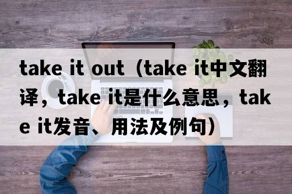 take it out（take it中文翻譯，take it是什么意思，take it發(fā)音、用法及例句）