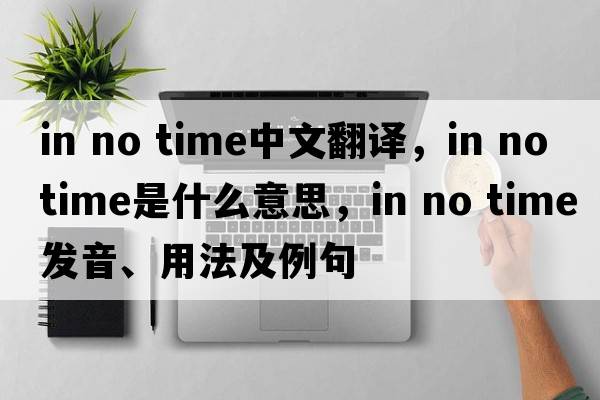 in no time中文翻譯，in no time是什么意思，in no time發(fā)音、用法及例句