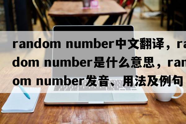 random number中文翻譯，random number是什么意思，random number發(fā)音、用法及例句