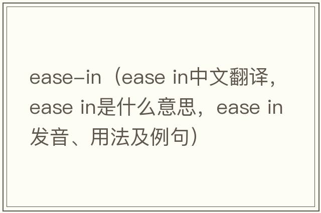 ease-in（ease in中文翻譯，ease in是什么意思，ease in發(fā)音、用法及例句）