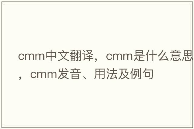 cmm中文翻譯，cmm是什么意思，cmm發(fā)音、用法及例句