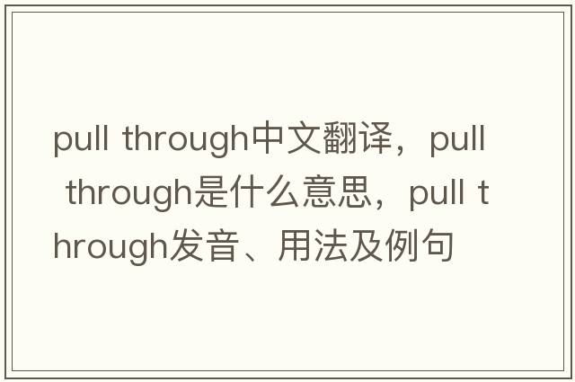 pull through中文翻譯，pull through是什么意思，pull through發(fā)音、用法及例句