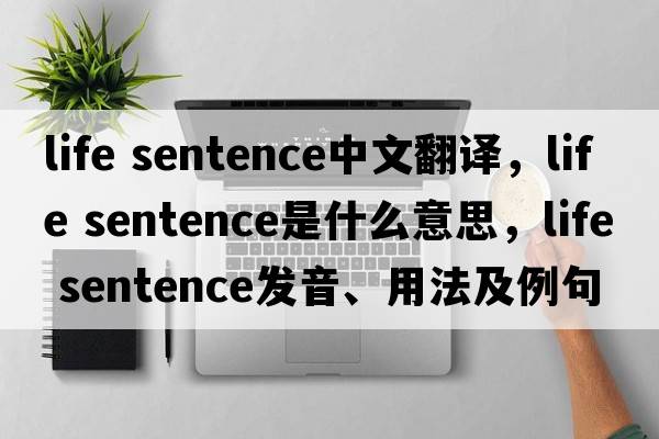 life sentence中文翻譯，life sentence是什么意思，life sentence發(fā)音、用法及例句