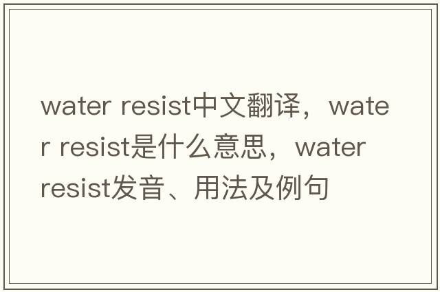 water resist中文翻譯，water resist是什么意思，water resist發(fā)音、用法及例句
