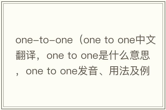 one-to-one（one to one中文翻譯，one to one是什么意思，one to one發(fā)音、用法及例句）