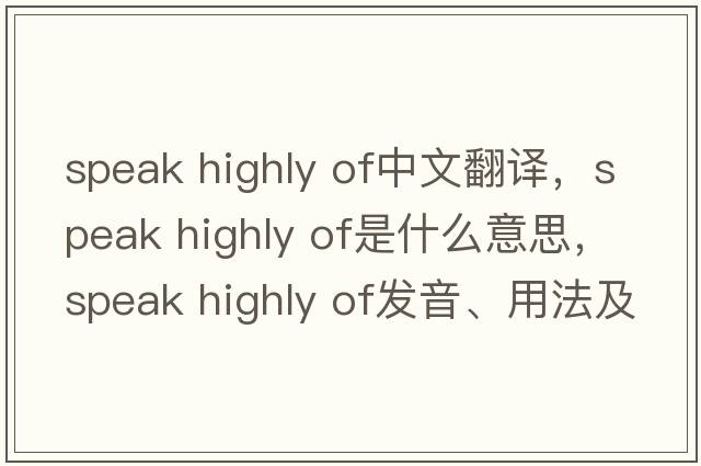 speak highly of中文翻譯，speak highly of是什么意思，speak highly of發(fā)音、用法及例句