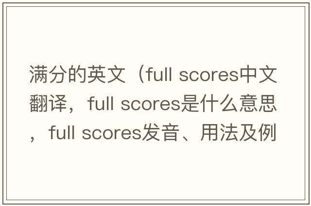 滿(mǎn)分的英文（full scores中文翻譯，full scores是什么意思，full scores發(fā)音、用法及例句）