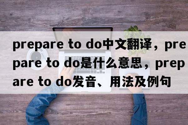 prepare to do中文翻譯，prepare to do是什么意思，prepare to do發(fā)音、用法及例句