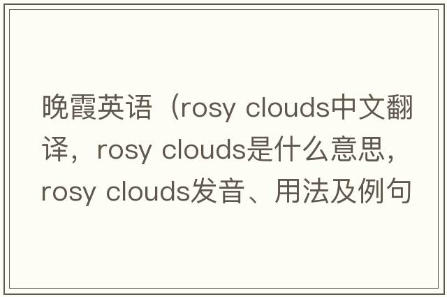 晚霞英語(yǔ)（rosy clouds中文翻譯，rosy clouds是什么意思，rosy clouds發(fā)音、用法及例句）