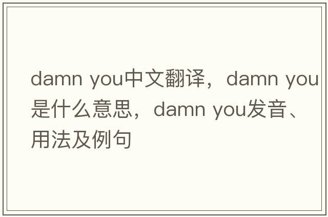 damn you中文翻譯，damn you是什么意思，damn you發(fā)音、用法及例句