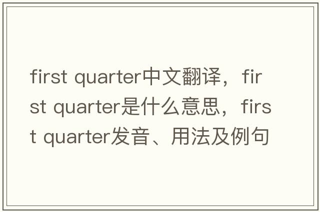 first quarter中文翻譯，first quarter是什么意思，first quarter發(fā)音、用法及例句