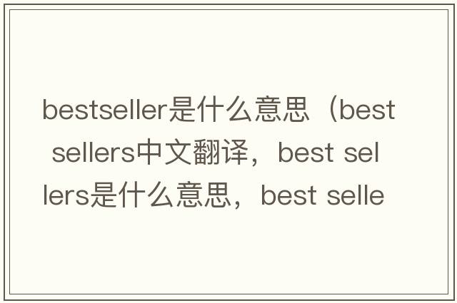 bestseller是什么意思（best sellers中文翻譯，best sellers是什么意思，best sellers發(fā)音、用法及例句）